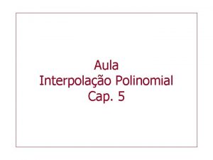 Aula Interpolao Polinomial Cap 5 Interpolao Polinomial Problema