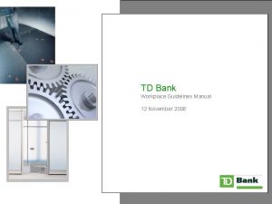 TD Bank Workplace Guidelines Manual 12 November 2008