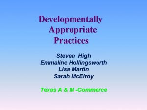 Developmentally Appropriate Practices Steven High Emmaline Hollingsworth Lisa