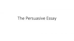 The Persuasive Essay When Writing the Persuasive Argument