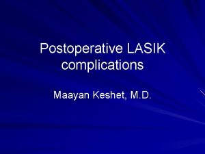 Postoperative LASIK complications Maayan Keshet M D LASIK