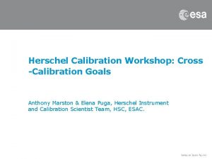 Herschel Calibration Workshop Cross Calibration Goals Anthony Marston