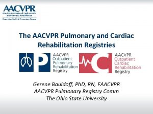 The AACVPR Pulmonary and Cardiac Rehabilitation Registries Gerene