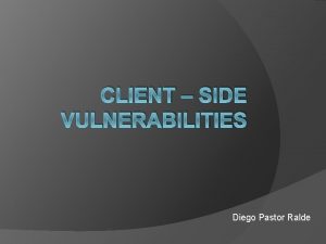 CLIENT SIDE VULNERABILITIES Diego Pastor Ralde Clientside Vulnerabilities