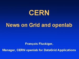 CERN News on Grid and openlab Franois Fluckiger