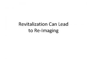 Revitalization Can Lead to ReImaging ReImaging How did