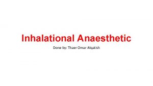 Inhalational Anaesthetic Done by Thaer Omar Alqatish Anaesthesia