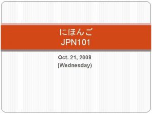 JPN 101 Oct 21 2009 Wednesday p 124