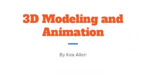 3 D Modeling and Animation By Kea Allen