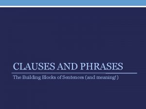 CLAUSES AND PHRASES The Building Blocks of Sentences