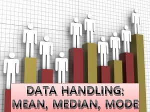 DATA HANDLING MEAN MEDIAN MODE Median middle value