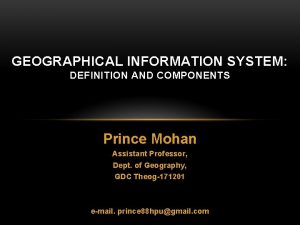 GEOGRAPHICAL INFORMATION SYSTEM DEFINITION AND COMPONENTS Prince Mohan