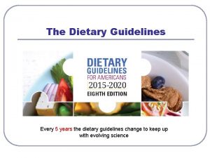 The Dietary Guidelines Every 5 years the dietary