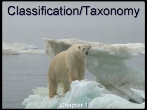 ClassificationTaxonomy Chapter 18 Why Classify To study the