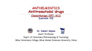 ANTHELMINTICS Antitrematodal drugs Chemotherapy VPT411 Lecture23 Dr Kumari
