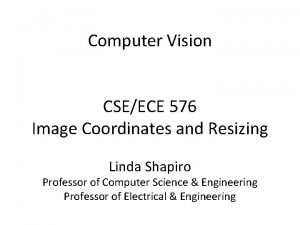 Computer Vision CSEECE 576 Image Coordinates and Resizing