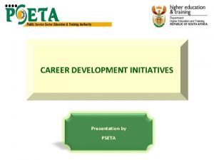 CAREER DEVELOPMENT INITIATIVES Presentation by PSETA PRESENTATION OUTLINE