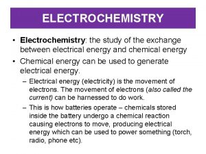 ELECTROCHEMISTRY Electrochemistry the study of the exchange between