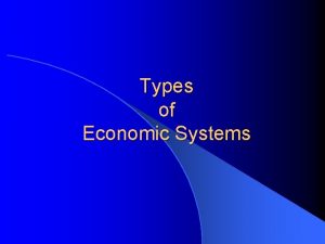 Types of Economic Systems 3 Types of Economic