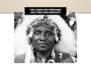 THE CHEROKEE FREEDMEN AND THEIR DESCENDANTS CHEROKEE FREEDMEN