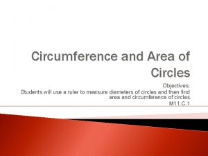 Circumference and Area of Circles Objectives Students will