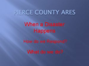 PIERCE COUNTY ARES When a Disaster Happens How