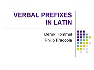 VERBAL PREFIXES IN LATIN Derek Hommel Philip Fraccola