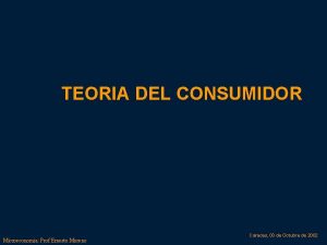 TEORIA DEL CONSUMIDOR Microeconomia Prof Ernesto Moreno Caracas