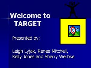 Welcome to TARGET Presented by Leigh Lyjak Renee