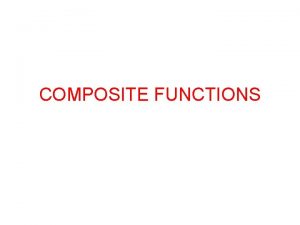 COMPOSITE FUNCTIONS Composite Functions When two functions are