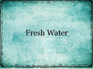 Fresh Water All fresh water on Earth comes