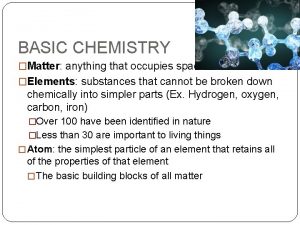 BASIC CHEMISTRY Matter anything that occupies space Elements