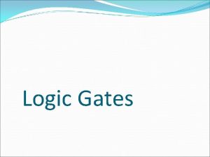 Logic Gates Logic Gates A logic gate is