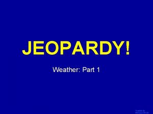 JEOPARDY Click Once to Begin Weather Part 1