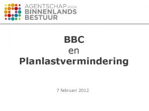 BBC en Planlastvermindering 7 februari 2012 Inhoud Concept
