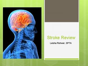 Stroke Review Leisha Rohwer SPTA Objectives Types of