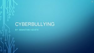 CYBERBULLYING BY SEBASTIAN VIZUETE WHAT IS CYBERBULLYING Cyberbullying