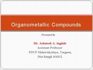 Organometallic Compounds Presented by Mr Ashutosh A Jagdale