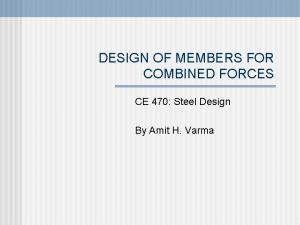 DESIGN OF MEMBERS FOR COMBINED FORCES CE 470