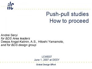 Pushpull studies How to proceed Andrei Seryi for