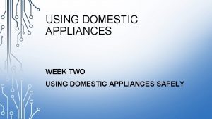 USING DOMESTIC APPLIANCES WEEK TWO USING DOMESTIC APPLIANCES