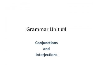 Grammar Unit 4 Conjunctions and Interjections Conjunctions A