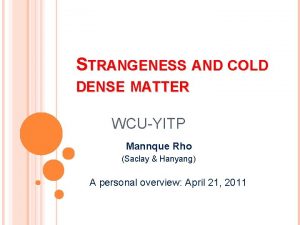 STRANGENESS AND COLD DENSE MATTER WCUYITP Mannque Rho