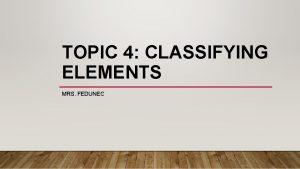 TOPIC 4 CLASSIFYING ELEMENTS MRS FEDUNEC ELEMENT SYMBOLS
