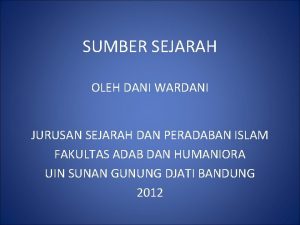 SUMBER SEJARAH OLEH DANI WARDANI JURUSAN SEJARAH DAN