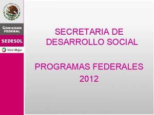 SECRETARIA DE DESARROLLO SOCIAL PROGRAMAS FEDERALES 2012 SUBDELEGACIN