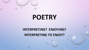 POETRY INTERPRETING ENJOYING INTERPRETING TO ENJOY One of