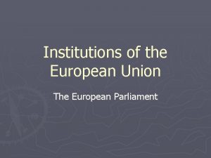 Institutions of the European Union The European Parliament