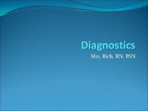 Diagnostics Mrs Rich RN BSN What is diagnostics