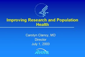 Improving Research and Population Health Carolyn Clancy MD